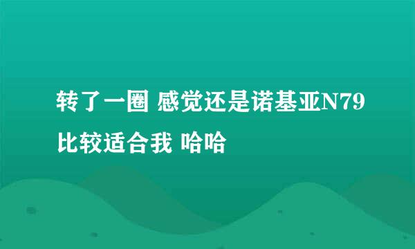 转了一圈 感觉还是诺基亚N79比较适合我 哈哈