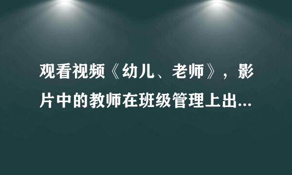 观看视频《幼儿、老师》，影片中的教师在班级管理上出现了什么问题？这样做会产生什么结果？如果遇到这样