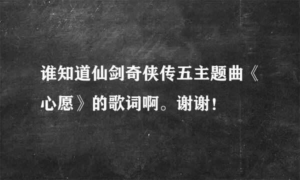 谁知道仙剑奇侠传五主题曲《心愿》的歌词啊。谢谢！