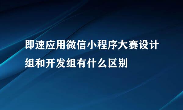 即速应用微信小程序大赛设计组和开发组有什么区别