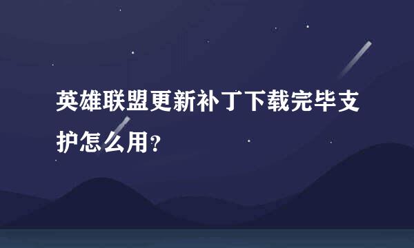 英雄联盟更新补丁下载完毕支护怎么用？