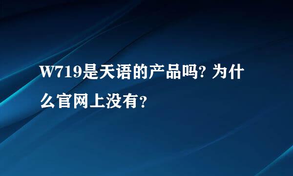 W719是天语的产品吗? 为什么官网上没有？