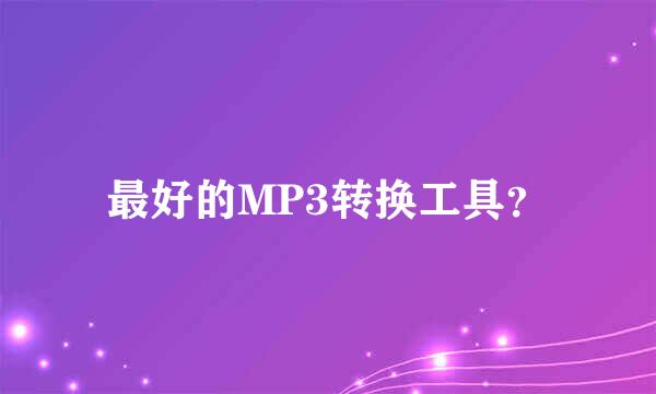 最好的MP3转换工具？