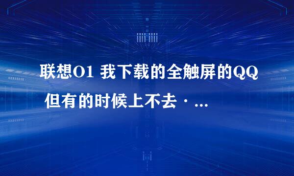 联想O1 我下载的全触屏的QQ 但有的时候上不去···出现网络问题··是设置的问题··还是·· 高手指点·