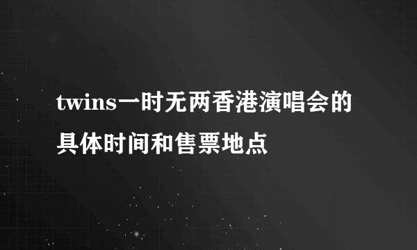 twins一时无两香港演唱会的具体时间和售票地点