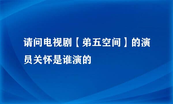 请问电视剧【弟五空间】的演员关怀是谁演的