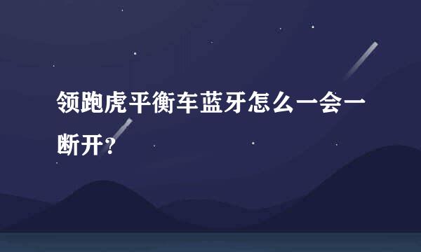 领跑虎平衡车蓝牙怎么一会一断开？