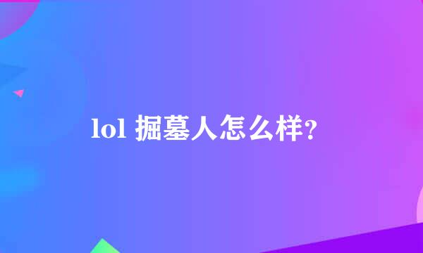 lol 掘墓人怎么样？