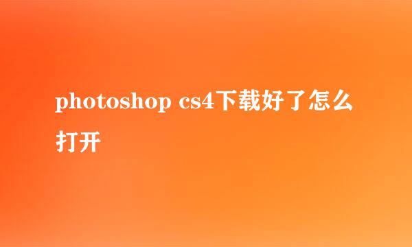 photoshop cs4下载好了怎么打开