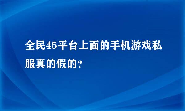 全民45平台上面的手机游戏私服真的假的？