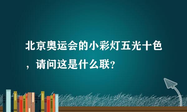 北京奥运会的小彩灯五光十色，请问这是什么联？