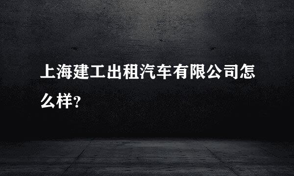 上海建工出租汽车有限公司怎么样？