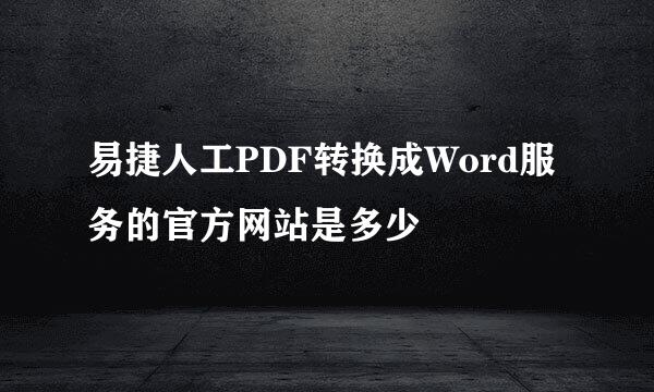 易捷人工PDF转换成Word服务的官方网站是多少