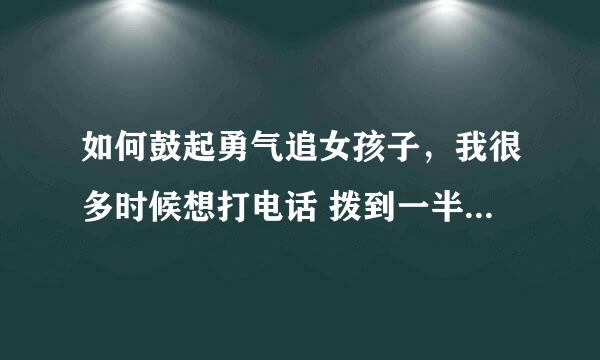 如何鼓起勇气追女孩子，我很多时候想打电话 拨到一半就挂了？