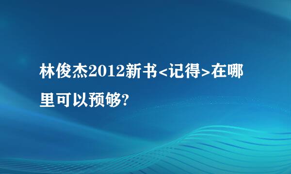 林俊杰2012新书<记得>在哪里可以预够?