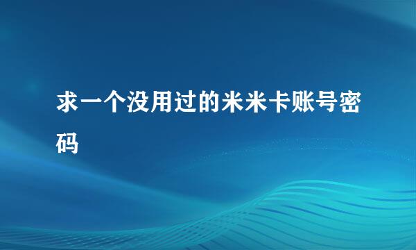 求一个没用过的米米卡账号密码