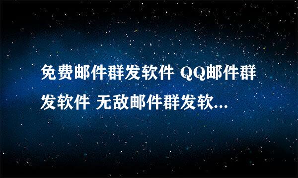 免费邮件群发软件 QQ邮件群发软件 无敌邮件群发软件 在哪儿可以下载。54P