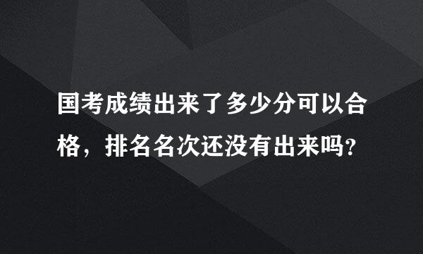 国考成绩出来了多少分可以合格，排名名次还没有出来吗？