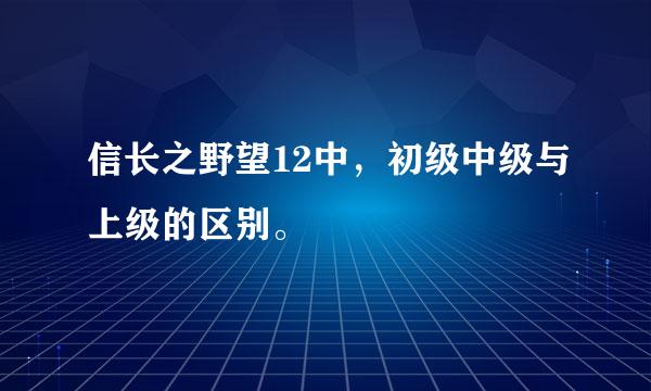 信长之野望12中，初级中级与上级的区别。