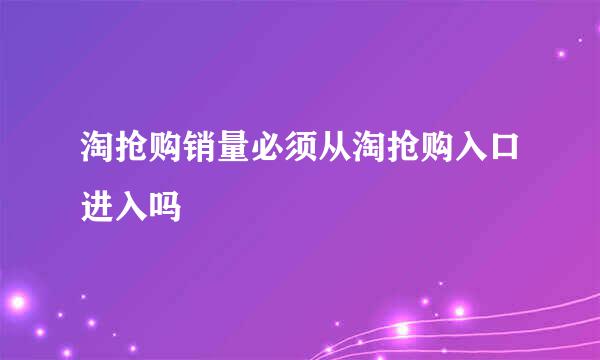 淘抢购销量必须从淘抢购入口进入吗