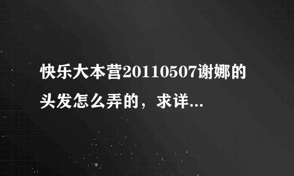 快乐大本营20110507谢娜的头发怎么弄的，求详细的介绍