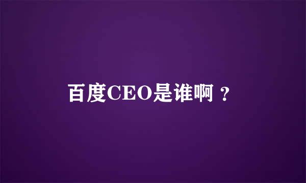 百度CEO是谁啊 ？