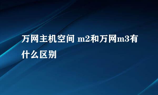 万网主机空间 m2和万网m3有什么区别