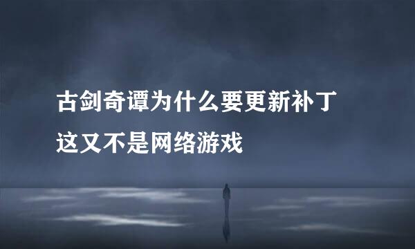 古剑奇谭为什么要更新补丁 这又不是网络游戏