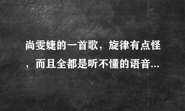 尚雯婕的一首歌，旋律有点怪，而且全都是听不懂的语音，中间还有一段有点灵异的东东，是什么歌？（虽然描