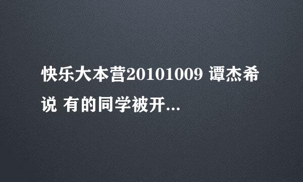 快乐大本营20101009 谭杰希说 有的同学被开除然后又回来了，还成了三好学生。说的是哪位快男？