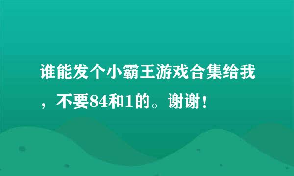 谁能发个小霸王游戏合集给我，不要84和1的。谢谢！