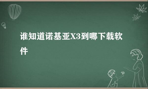 谁知道诺基亚X3到哪下载软件