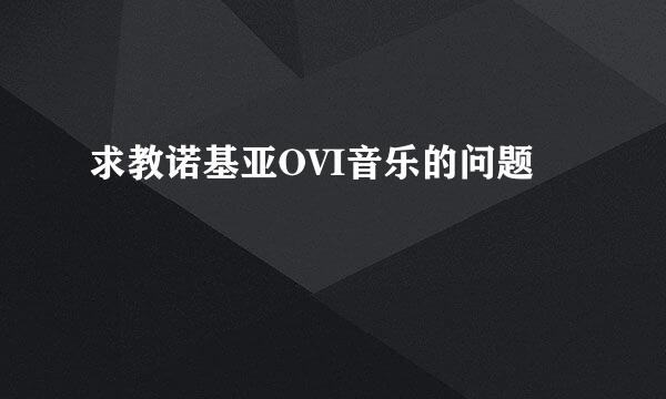 求教诺基亚OVI音乐的问题