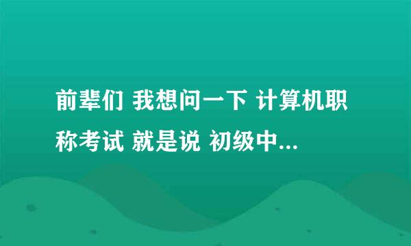 前辈们 我想问一下 计算机职称考试 就是说 初级中级高级 那个职称 那怎么考呢？ 我是计算机专业 专科 的