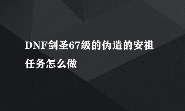 DNF剑圣67级的伪造的安祖任务怎么做