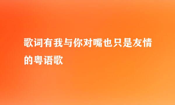 歌词有我与你对嘴也只是友情的粤语歌