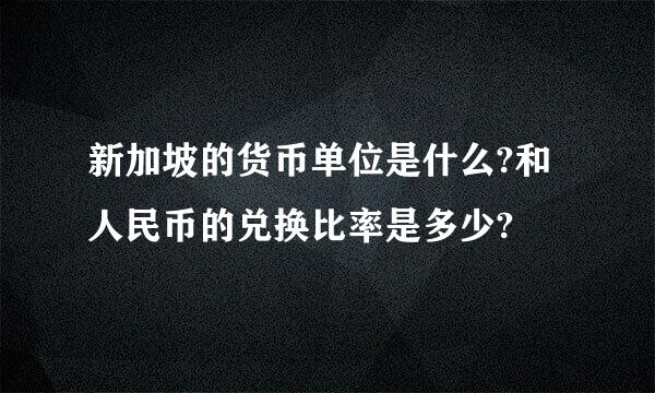 新加坡的货币单位是什么?和人民币的兑换比率是多少?