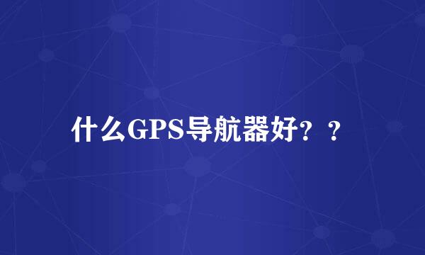 什么GPS导航器好？？