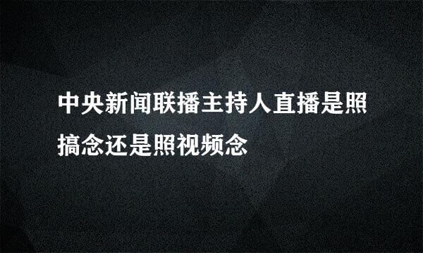 中央新闻联播主持人直播是照搞念还是照视频念