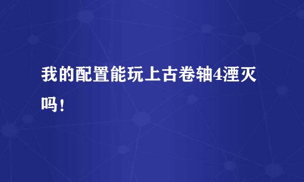 我的配置能玩上古卷轴4湮灭吗！