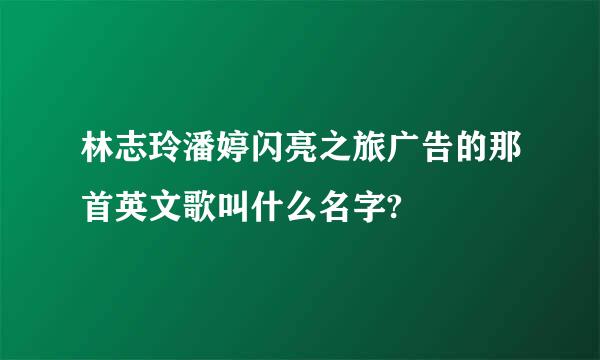 林志玲潘婷闪亮之旅广告的那首英文歌叫什么名字?