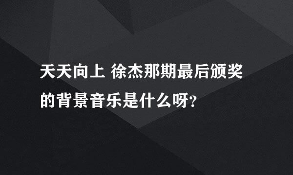 天天向上 徐杰那期最后颁奖的背景音乐是什么呀？