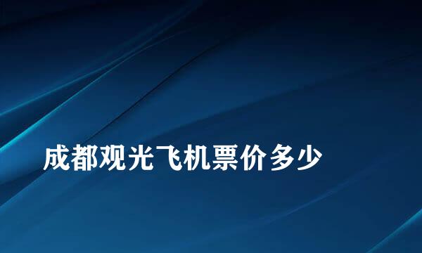 
成都观光飞机票价多少
