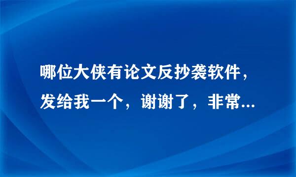 哪位大侠有论文反抄袭软件，发给我一个，谢谢了，非常感谢！！有分！！