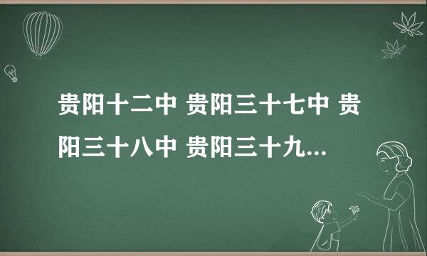 贵阳十二中 贵阳三十七中 贵阳三十八中 贵阳三十九中 贵阳四十中 哪一所好点？