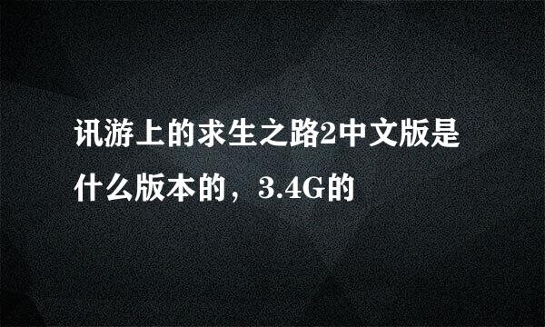 讯游上的求生之路2中文版是什么版本的，3.4G的