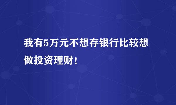 我有5万元不想存银行比较想做投资理财！