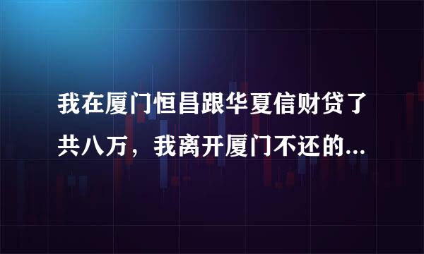 我在厦门恒昌跟华夏信财贷了共八万，我离开厦门不还的话会怎样？