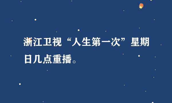 浙江卫视“人生第一次”星期日几点重播。