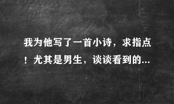 我为他写了一首小诗，求指点！尤其是男生，谈谈看到的感受。。他是我喜欢的人。 我以为不会喜欢你